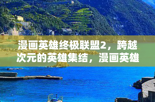 漫画英雄终极联盟2,跨越次元的英雄集结,漫画英雄终极联盟2,跨越次元的英雄集结 漫画英雄终极联盟2,跨越次元的英雄集结,漫画英雄终极联盟2,跨越次元的英雄集结