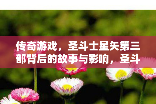 圣斗士星矢第三部背后的故事与影响图片