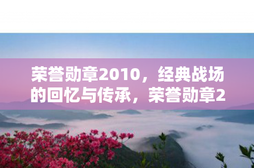 经典战场回忆与传承的传奇图片