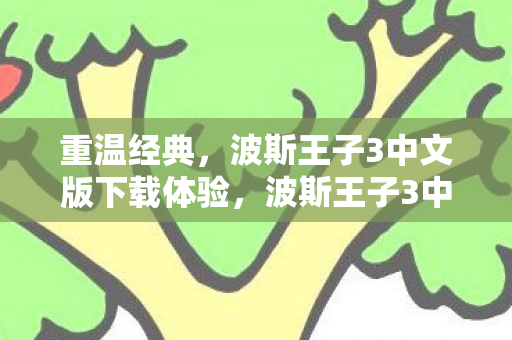 重温经典，波斯王子3中文版下载体验，波斯王子3中文版下载体验，重温经典