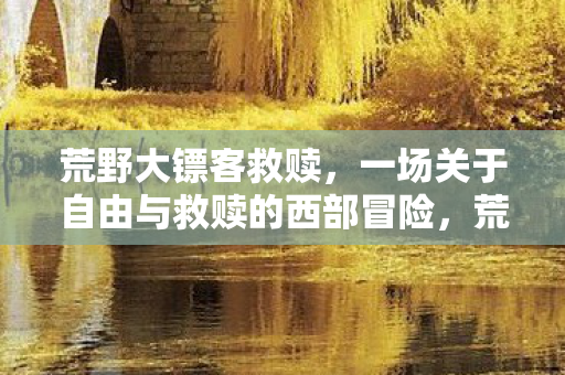 一场关于自由与救赎的西部冒险图片
