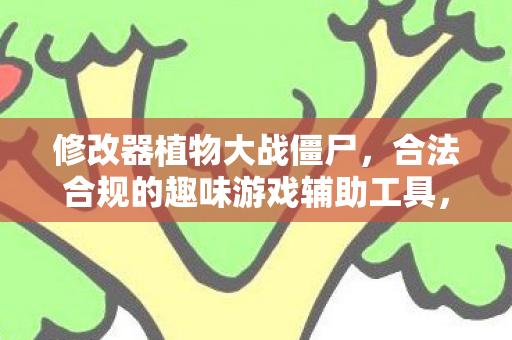 修改器植物大战僵尸,合法合规的趣味游戏辅助工具,修改器植物大战僵尸,合法合规的趣味游戏辅助工具 修改器植物大战僵尸,合法合规的趣味游戏辅助工具,修改器植物大战僵尸,合法合规的趣味游戏辅助工具