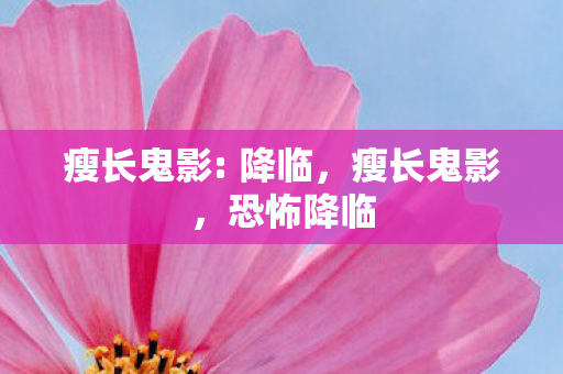 瘦长鬼影: 降临,瘦长鬼影,恐怖降临 瘦长鬼影: 降临,瘦长鬼影,恐怖降临