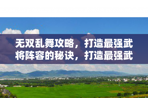 打造最强武将阵容的秘诀图片