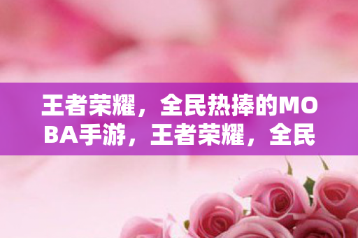 全民热捧的MOBA手游盛宴图片