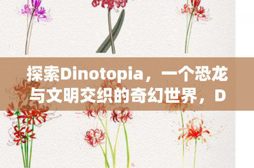 一个恐龙与文明交织的奇幻世界图片