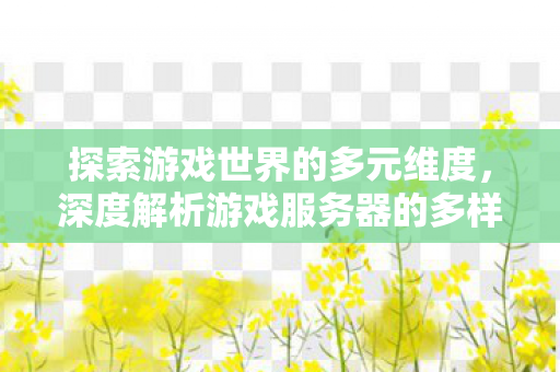 深度解析游戏服务器的多样性与优势图片