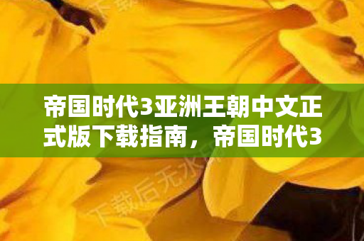 帝国时代3亚洲王朝中文正式版下载全攻略图片