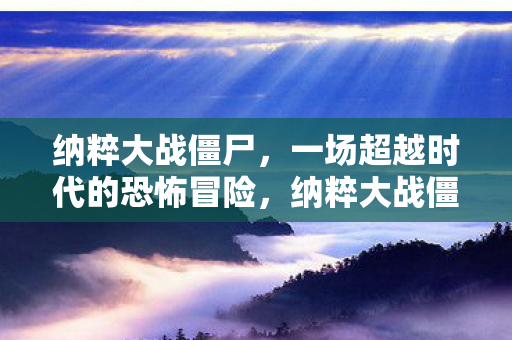 纳粹大战僵尸,一场超越时代的恐怖冒险,纳粹大战僵尸,超越时代的恐怖冒险 纳粹大战僵尸,一场超越时代的恐怖冒险,纳粹大战僵尸,超越时代的恐怖冒险