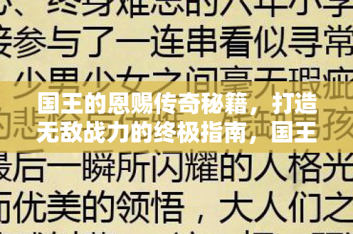 国王的恩赐传奇秘籍,打造无敌战力的终极指南,国王的恩赐传奇,打造无敌战力秘籍 国王的恩赐传奇秘籍,打造无敌战力的终极指南,国王的恩赐传奇,打造无敌战力秘籍