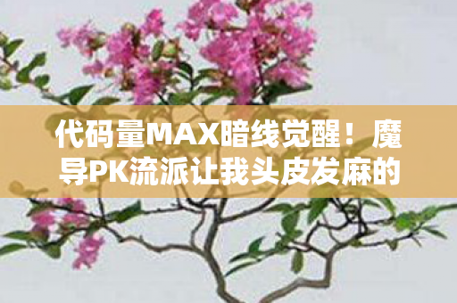 代码量MAX暗线觉醒！魔导PK流派让我头皮发麻的生存法则