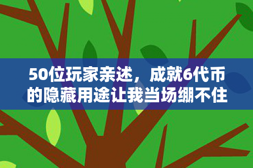 50位玩家亲述,成就6代币的隐藏用途让我当场绷不住! 50位玩家亲述,成就6代币的隐藏用途让我当场绷不住!