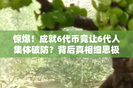 惊爆！成就6代币竟让6代人集体破防？背后真相细思极恐！
