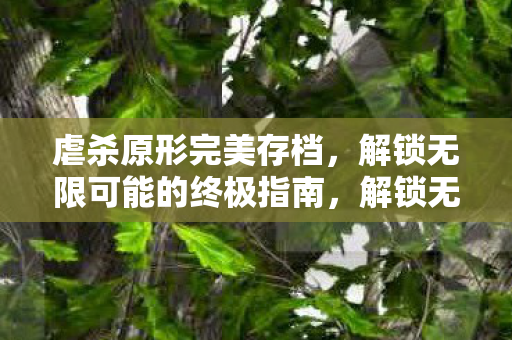 虐杀原形完美存档,解锁无限可能的终极指南,解锁无限可能,虐杀原形完美存档终极指南 虐杀原形完美存档,解锁无限可能的终极指南,解锁无限可能,虐杀原形完美存档终极指南