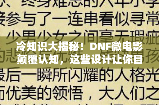 冷知识大揭秘!DNF微电影颠覆认知,这些设计让你目瞪口呆! 冷知识大揭秘!DNF微电影颠覆认知,这些设计让你目瞪口呆!