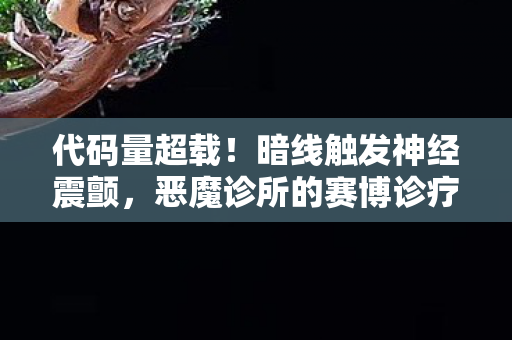 代码量超载！暗线触发神经震颤，恶魔诊所的赛博诊疗实录