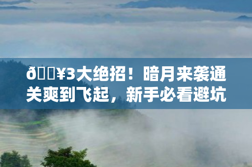 🔥3大绝招！暗月来袭通关爽到飞起，新手必看避坑指南！