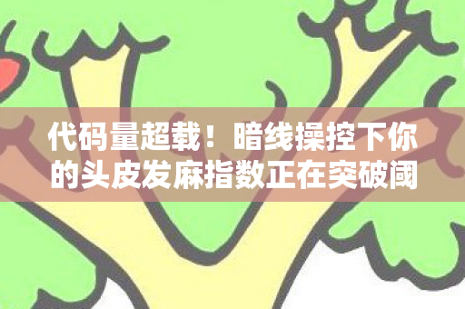 代码量超载！暗线操控下你的头皮发麻指数正在突破阈值