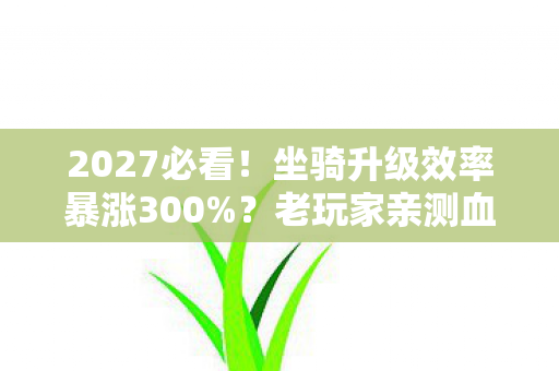 2027必看！坐骑升级效率暴涨300%？老玩家亲测血泪心得曝光