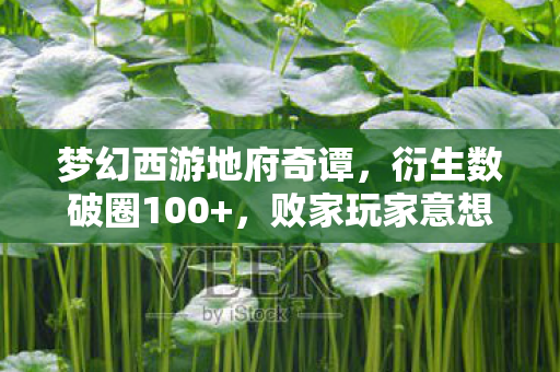 梦幻西游地府奇谭，衍生数破圈100+，败家玩家意想不到的地府人生