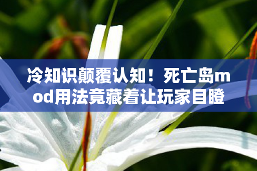 冷知识颠覆认知!死亡岛mod用法竟藏着让玩家目瞪口呆的秘密 冷知识颠覆认知!死亡岛mod用法竟藏着让玩家目瞪口呆的秘密
