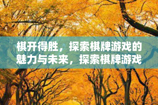 棋开得胜，探索棋牌游戏的魅力与未来，探索棋牌游戏的魅力与未来，棋开得胜