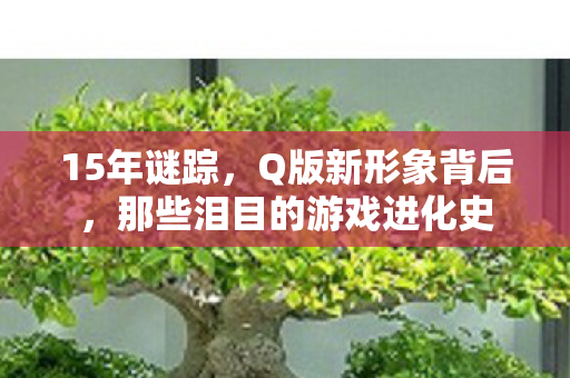 15年谜踪,Q版新形象背后,那些泪目的游戏进化史 15年谜踪,Q版新形象背后,那些泪目的游戏进化史