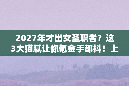 2027年才出女圣职者?这3大猫腻让你氪金手都抖!上头警告 2027年才出女圣职者?这3大猫腻让你氪金手都抖!上头警告