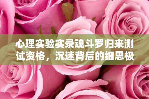 心理实验实录魂斗罗归来测试资格,沉迷背后的细思极恐多巴胺陷阱 心理实验实录魂斗罗归来测试资格,沉迷背后的细思极恐多巴胺陷阱