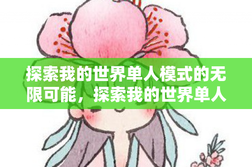 探索我的世界单人模式的无限可能,探索我的世界单人模式的无限可能 探索我的世界单人模式的无限可能,探索我的世界单人模式的无限可能