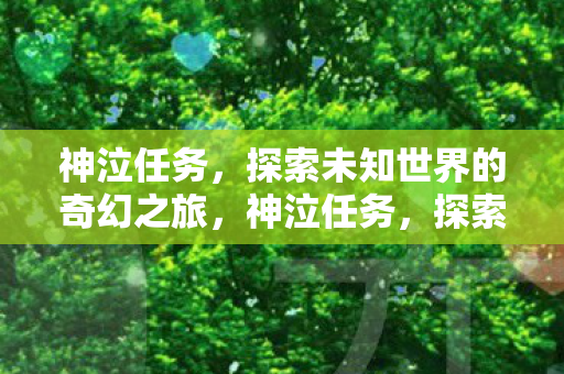 神泣任务,探索未知世界的奇幻之旅,神泣任务,探索未知世界的奇幻冒险之旅 神泣任务,探索未知世界的奇幻之旅,神泣任务,探索未知世界的奇幻冒险之旅