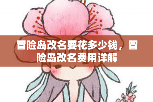 冒险岛改名要花多少钱,冒险岛改名费用详解 冒险岛改名要花多少钱,冒险岛改名费用详解