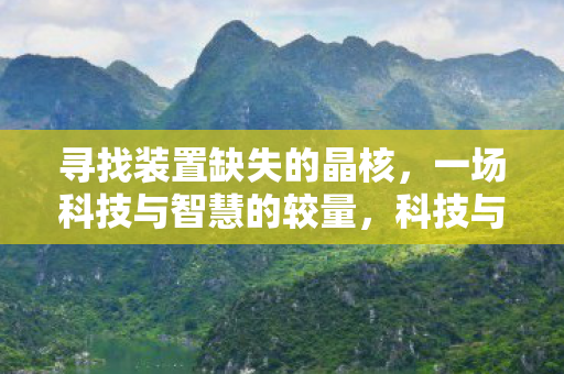 寻找装置缺失的晶核,一场科技与智慧的较量,科技与智慧对决,寻找装置缺失的晶核 寻找装置缺失的晶核,一场科技与智慧的较量,科技与智慧对决,寻找装置缺失的晶核