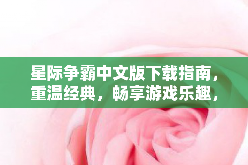 星际争霸中文版下载指南,重温经典,畅享游戏乐趣,星际争霸中文版下载指南,重温经典,畅享游戏乐趣 星际争霸中文版下载指南,重温经典,畅享游戏乐趣,星际争霸中文版下载指南,重温经典,畅享游戏乐趣