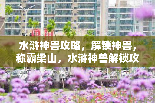 水浒神兽解锁攻略图片