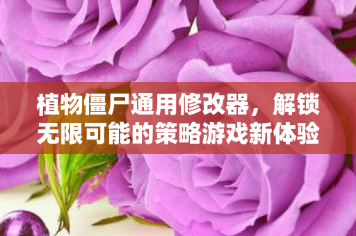 植物僵尸通用修改器,解锁无限可能的策略游戏新体验,植物僵尸通用修改器,解锁策略游戏新体验 植物僵尸通用修改器,解锁无限可能的策略游戏新体验,植物僵尸通用修改器,解锁策略游戏新体验
