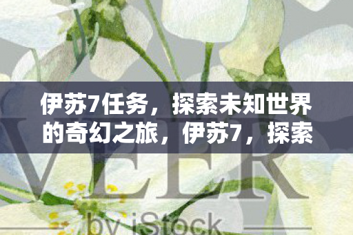 伊苏7任务,探索未知世界的奇幻之旅,伊苏7,探索未知世界的奇幻冒险之旅 伊苏7任务,探索未知世界的奇幻之旅,伊苏7,探索未知世界的奇幻冒险之旅