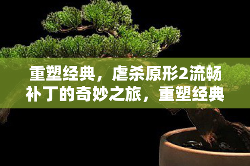 虐杀原形2流畅补丁的奇妙之旅图片