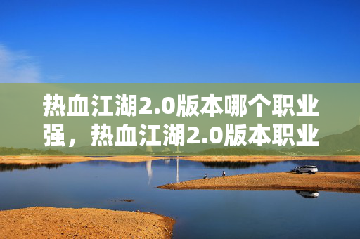 热血江湖2.0版本哪个职业强，热血江湖2.0版本职业强度分析