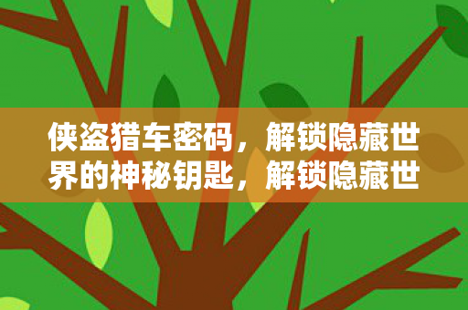 侠盗猎车密码,解锁隐藏世界的神秘钥匙,解锁隐藏世界的神秘钥匙,侠盗猎车密码 侠盗猎车密码,解锁隐藏世界的神秘钥匙,解锁隐藏世界的神秘钥匙,侠盗猎车密码