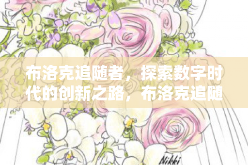布洛克追随者,探索数字时代的创新之路,布洛克追随者,探索数字时代的创新之路 布洛克追随者,探索数字时代的创新之路,布洛克追随者,探索数字时代的创新之路