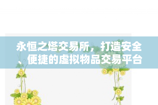 永恒之塔交易所,打造安全、便捷的虚拟物品交易平台,永恒之塔交易所,打造安全、便捷的虚拟物品交易新体验 永恒之塔交易所,打造安全、便捷的虚拟物品交易平台,永恒之塔交易所,打造安全、便捷的虚拟物品交易新体验