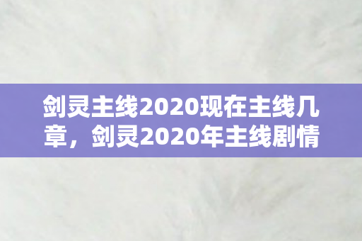 剑灵主线2020现在主线几章,剑灵2020年主线剧情更新至第几章? 剑灵主线2020现在主线几章,剑灵2020年主线剧情更新至第几章?