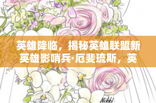 英雄降临,揭秘英雄联盟新英雄影哨兵·厄斐琉斯,英雄联盟新英雄影哨兵·厄斐琉斯,英雄降临,神秘技能揭秘 英雄降临,揭秘英雄联盟新英雄影哨兵·厄斐琉斯,英雄联盟新英雄影哨兵·厄斐琉斯,英雄降临,神秘技能揭秘