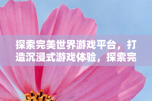 探索完美世界游戏平台图片