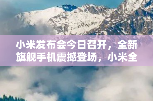 小米全新旗舰手机发布会震撼召开图片