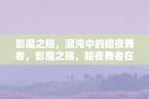 暗夜舞者在混沌中的悲歌图片