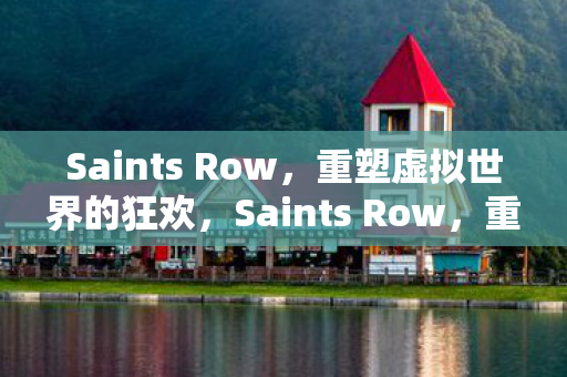 Saints Row,重塑虚拟世界的狂欢,Saints Row,重塑虚拟世界的狂欢盛宴 Saints Row,重塑虚拟世界的狂欢,Saints Row,重塑虚拟世界的狂欢盛宴
