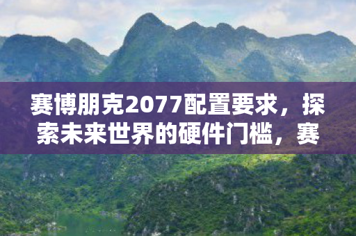 揭秘探索未来世界的硬件门槛图片