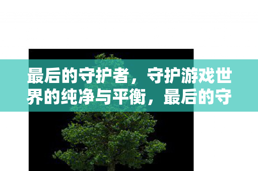 守护游戏世界的纯净与平衡图片